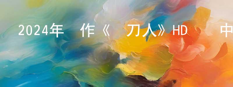 陳漢盛發布2024年動作《賒刀人》HD國語中字迅雷下載_深夜電影